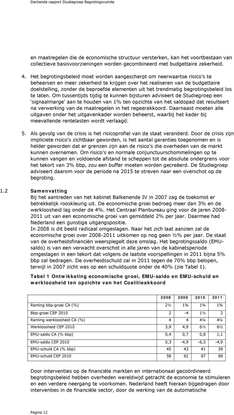 Het begrotingsbeleid moet worden aangescherpt om neerwaartse risico s te beheersen en meer zekerheid te krijgen over het realiseren van de budgettaire doelstelling, zonder de beproefde elementen uit