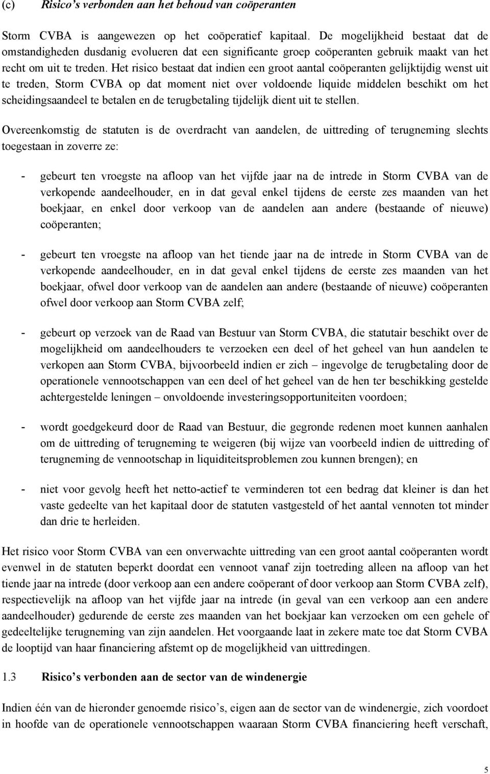 Het risico bestaat dat indien een groot aantal coöperanten gelijktijdig wenst uit te treden, Storm CVBA op dat moment niet over voldoende liquide middelen beschikt om het scheidingsaandeel te betalen