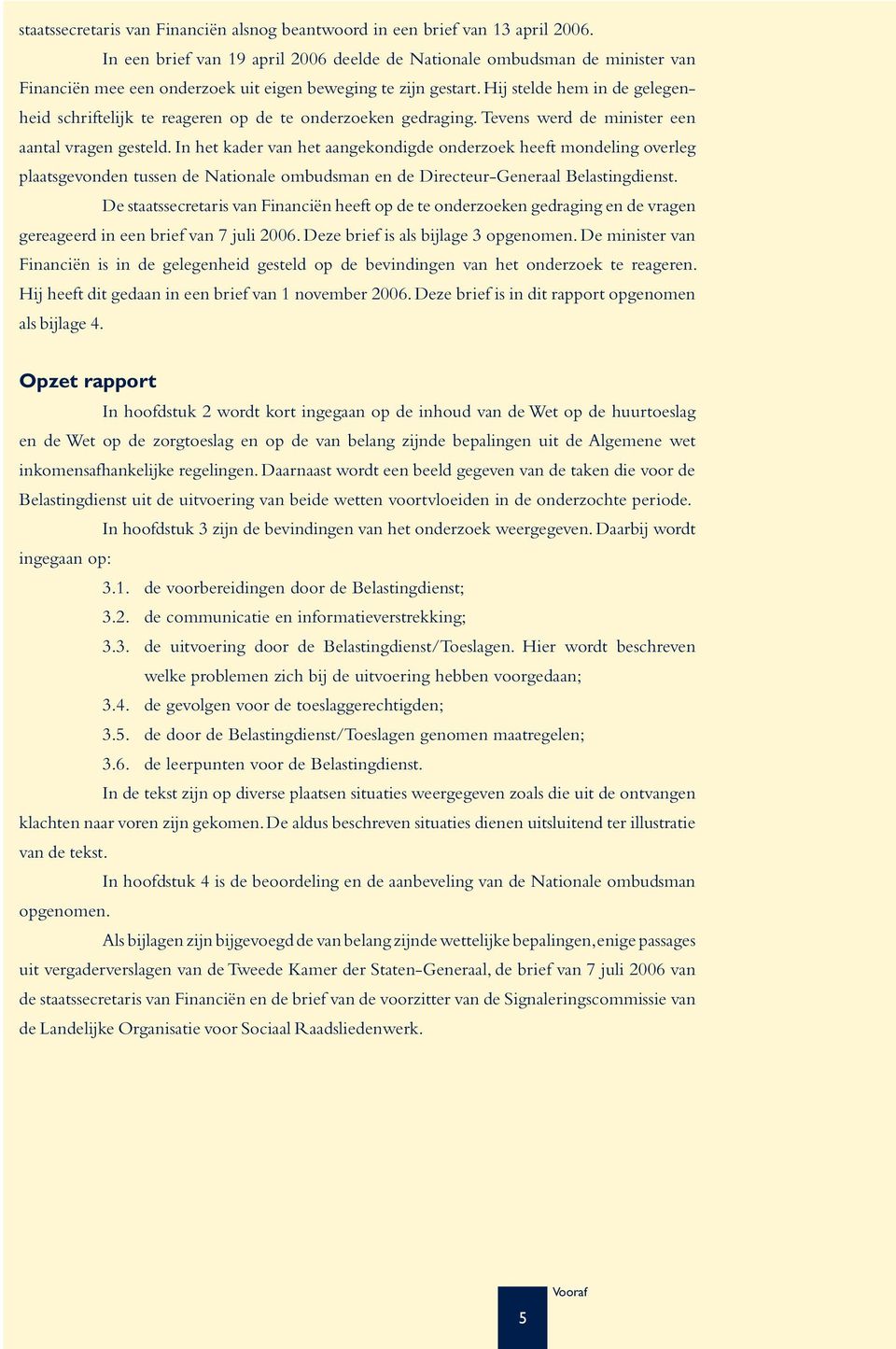 Hij stelde hem in de gelegenheid schriftelijk te reageren op de te onderzoeken gedraging. Tevens werd de minister een aantal vragen gesteld.