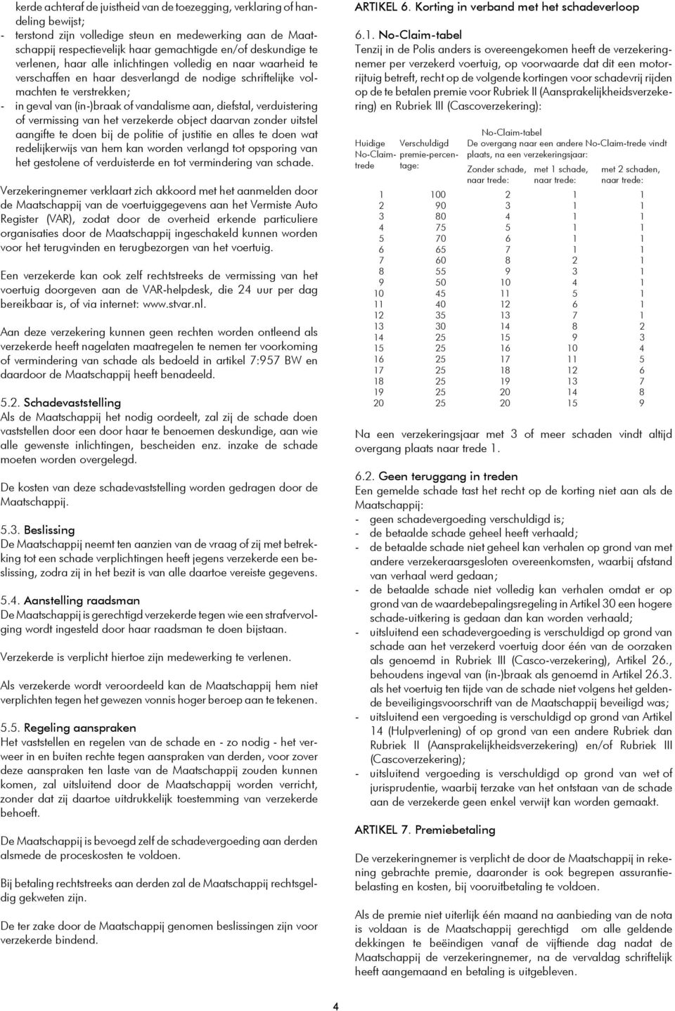 verduistering of vermissing van het verzekerde object daarvan zonder uitstel aangifte te doen bij de politie of justitie en alles te doen wat redelijkerwijs van hem kan worden verlangd tot opsporing