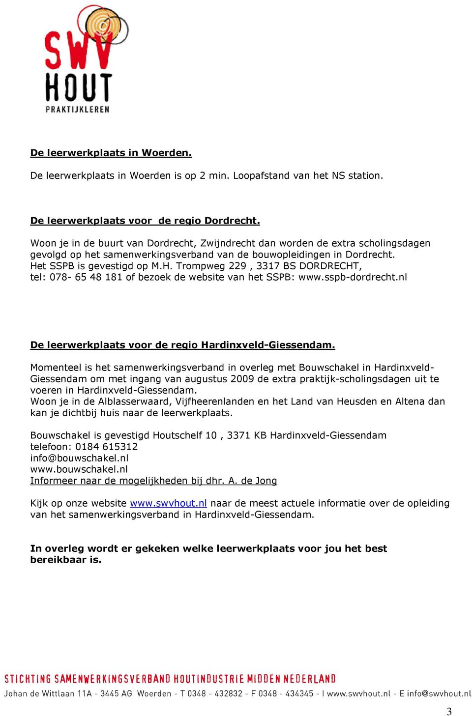 t SSPB is gevestigd op M.H. Trompweg 229, 3317 BS DORDRECHT, tel: 078-65 48 181 of bezoek de website van het SSPB: www.sspb-dordrecht.nl De leerwerkplaats voor de regio Hardinxveld-Giessendam.