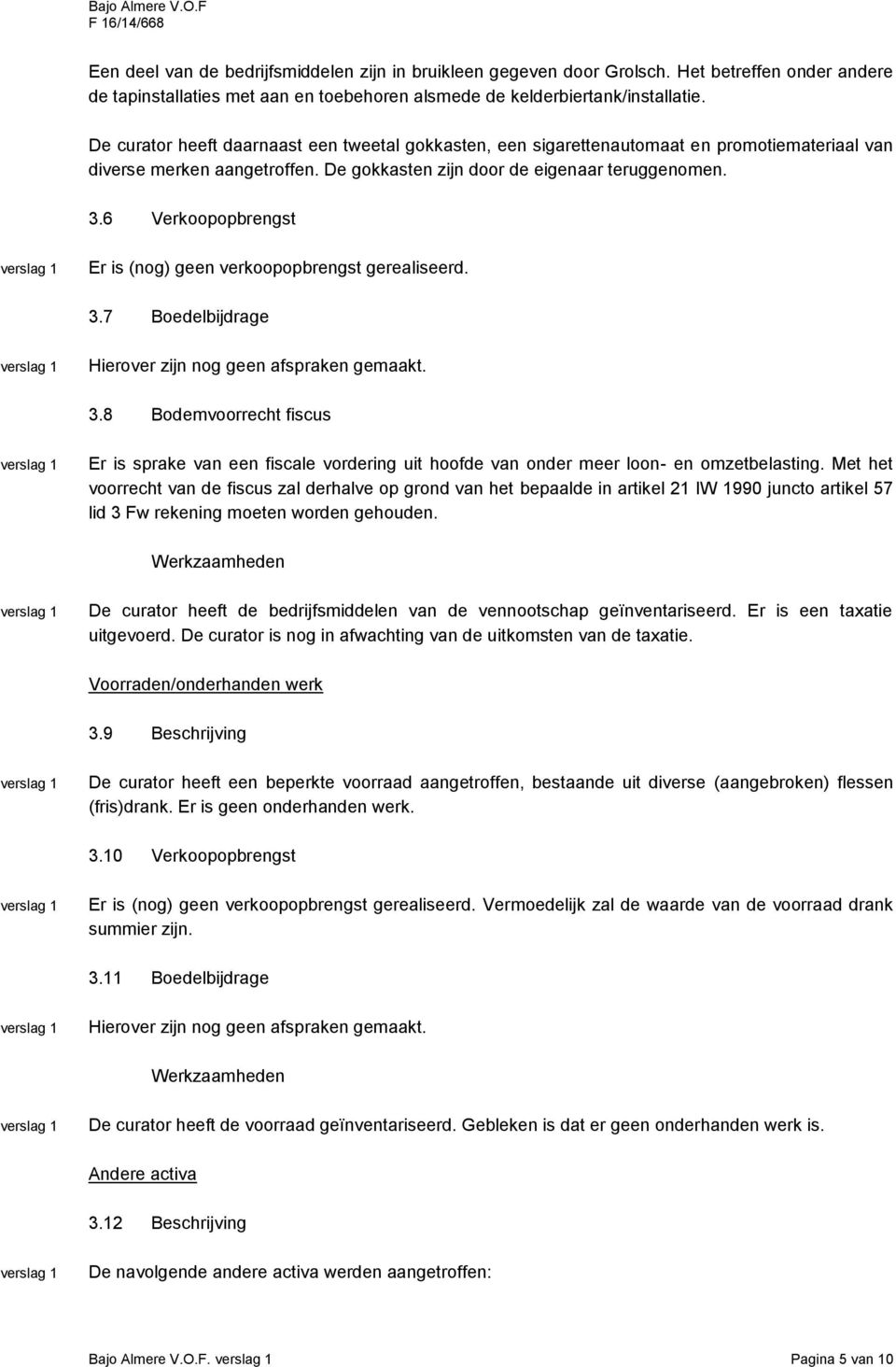 6 Verkoopopbrengst Er is (nog) geen verkoopopbrengst gerealiseerd. 3.7 Boedelbijdrage Hierover zijn nog geen afspraken gemaakt. 3.8 Bodemvoorrecht fiscus Er is sprake van een fiscale vordering uit hoofde van onder meer loon- en omzetbelasting.