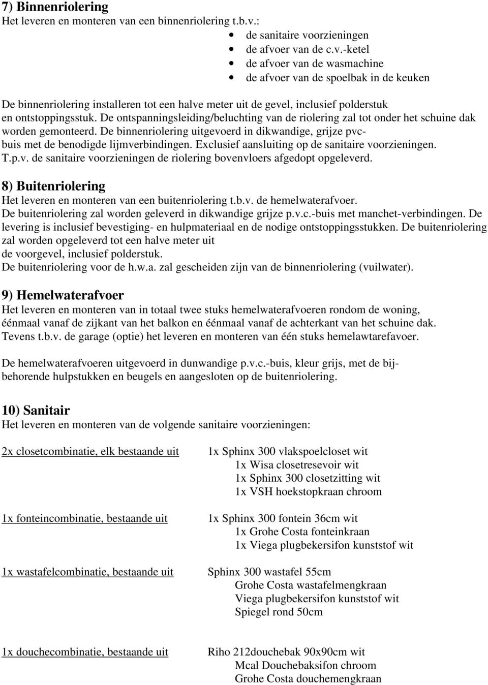 De ontspanningsleiding/beluchting van de riolering zal tot onder het schuine dak worden gemonteerd. De binnenriolering uitgevoerd in dikwandige, grijze pvcbuis met de benodigde lijmverbindingen.