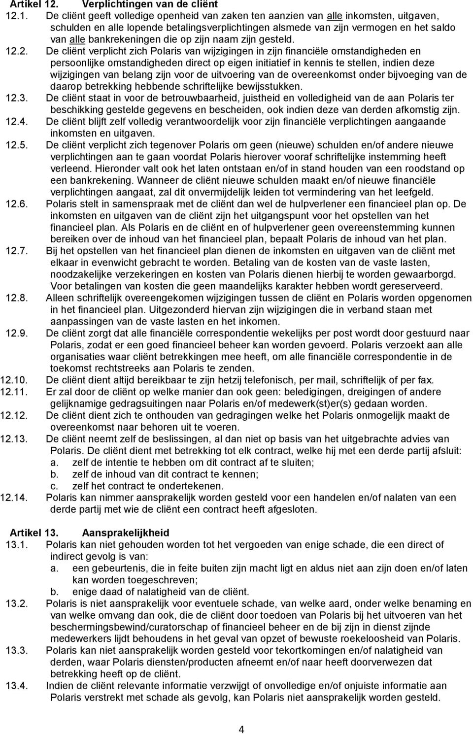 .1. De cliënt geeft volledige openheid van zaken ten aanzien van alle inkomsten, uitgaven, schulden en alle lopende betalingsverplichtingen alsmede van zijn vermogen en het saldo van alle