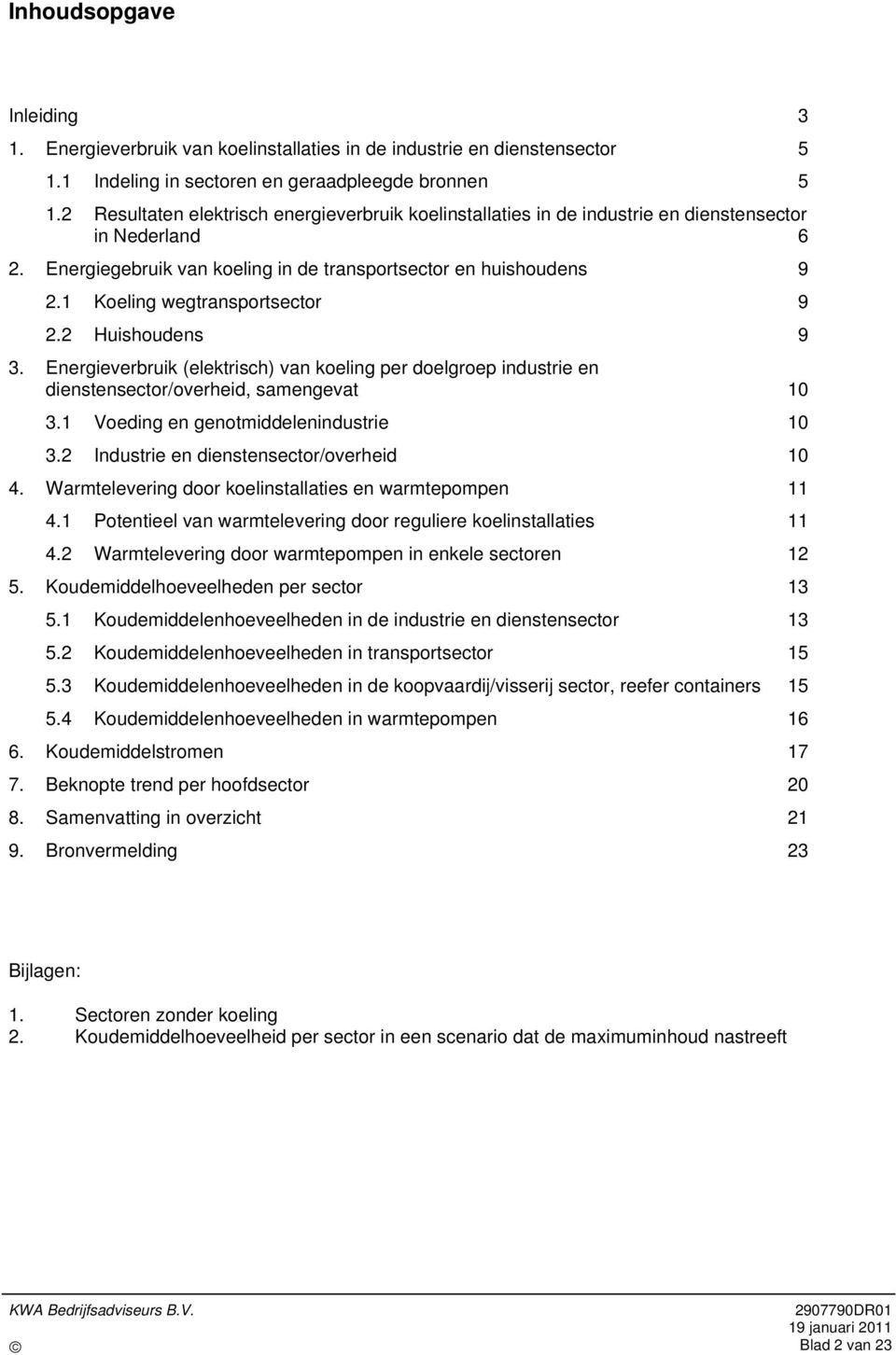 1 Koeling wegtransportsector 9 2.2 Huishoudens 9 3. Energieverbruik (elektrisch) van koeling per doelgroep industrie en dienstensector/overheid, samengevat 10 3.