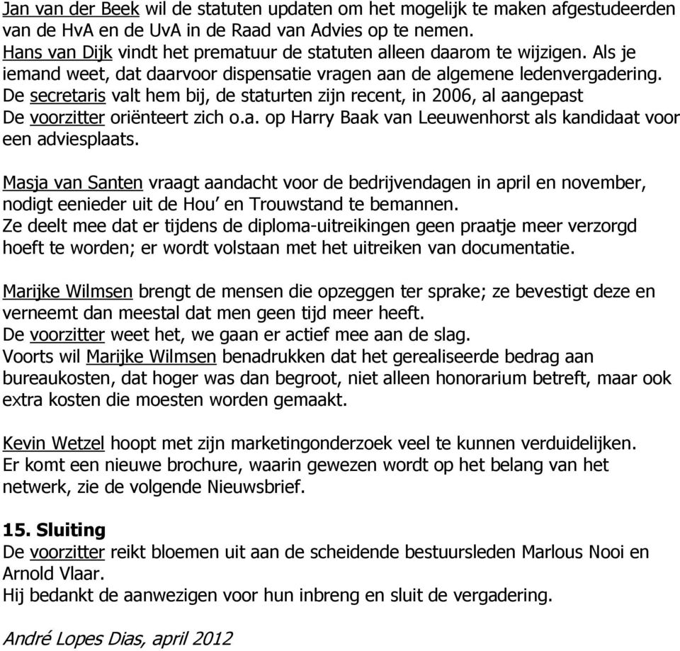 De secretaris valt hem bij, de staturten zijn recent, in 2006, al aangepast De voorzitter oriënteert zich o.a. op Harry Baak van Leeuwenhorst als kandidaat voor een adviesplaats.