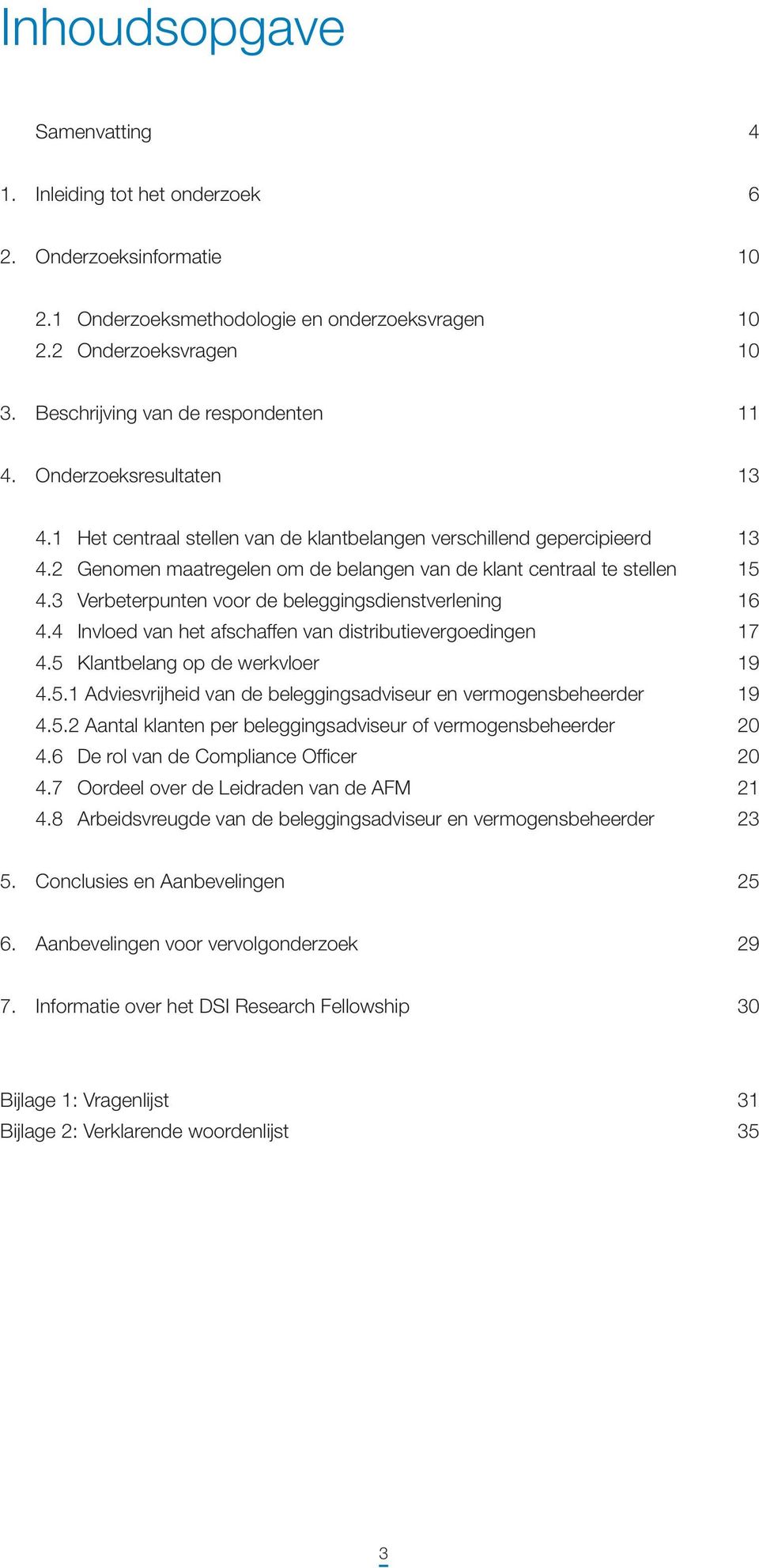 2 Genomen maatregelen om de belangen van de klant centraal te stellen 15 4.3 Verbeterpunten voor de beleggingsdienstverlening 16 4.4 Invloed van het afschaffen van distributievergoedingen 17 4.