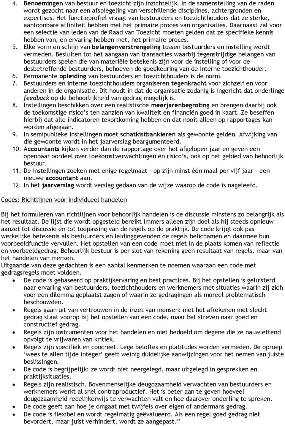 Daarnaast zal voor een selectie van leden van de Raad van Toezicht moeten gelden dat ze specifieke kennis hebben van, en ervaring hebben met, het primaire proces. 5.