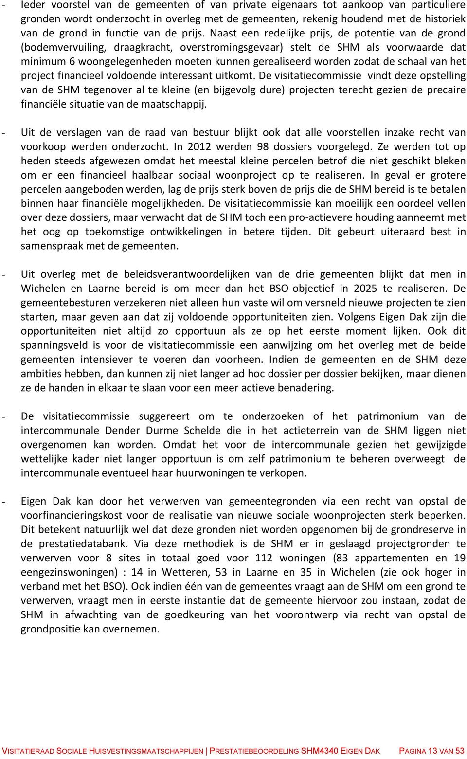 Naast een redelijke prijs, de potentie van de grond (bodemvervuiling, draagkracht, overstromingsgevaar) stelt de SHM als voorwaarde dat minimum 6 woongelegenheden moeten kunnen gerealiseerd worden