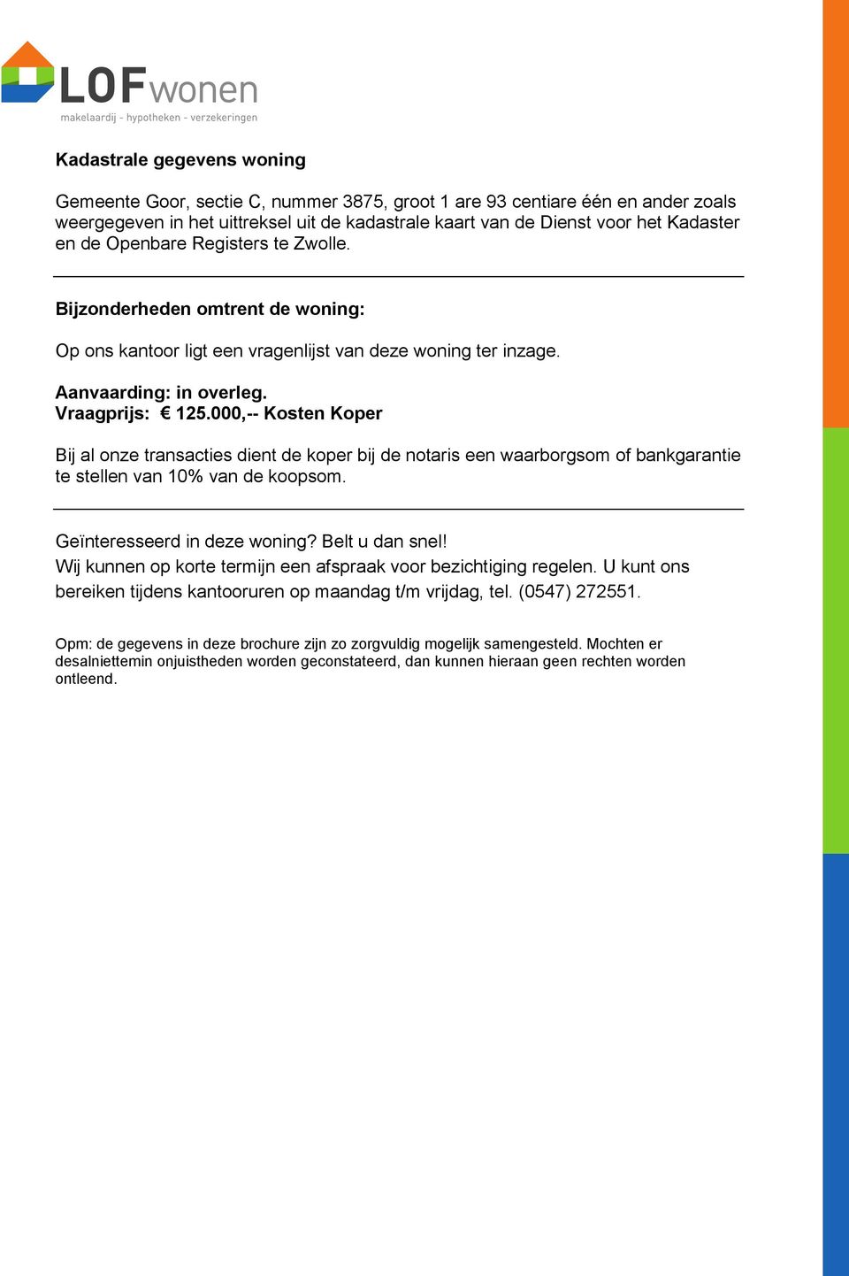 000,-- Kosten Koper Bij al onze transacties dient de koper bij de notaris een waarborgsom of bankgarantie te stellen van 10% van de koopsom. Geïnteresseerd in deze woning? Belt u dan snel!