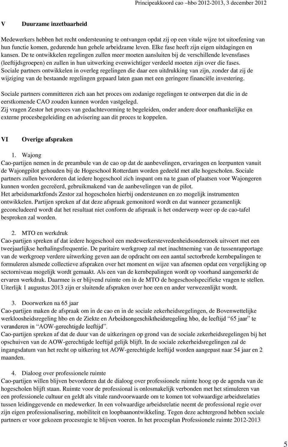 De te ontwikkelen regelingen zullen meer moeten aansluiten bij de verschillende levensfases (leeftijdsgroepen) en zullen in hun uitwerking evenwichtiger verdeeld moeten zijn over die fases.