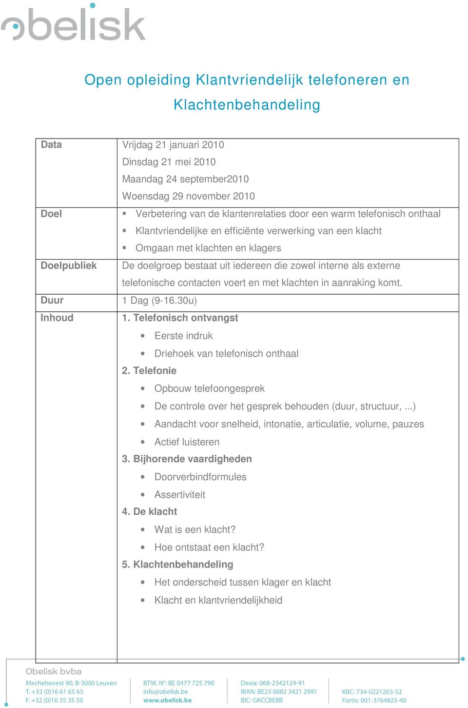 interne als externe telefonische contacten voert en met klachten in aanraking komt. Duur 1 Dag (9-16.30u) Inhoud 1. Telefonisch ontvangst Eerste indruk Driehoek van telefonisch onthaal 2.