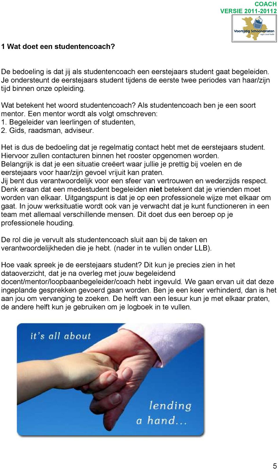 Een mentor wordt als volgt omschreven: 1. Begeleider van leerlingen of studenten, 2. Gids, raadsman, adviseur. Het is dus de bedoeling dat je regelmatig contact hebt met de eerstejaars student.