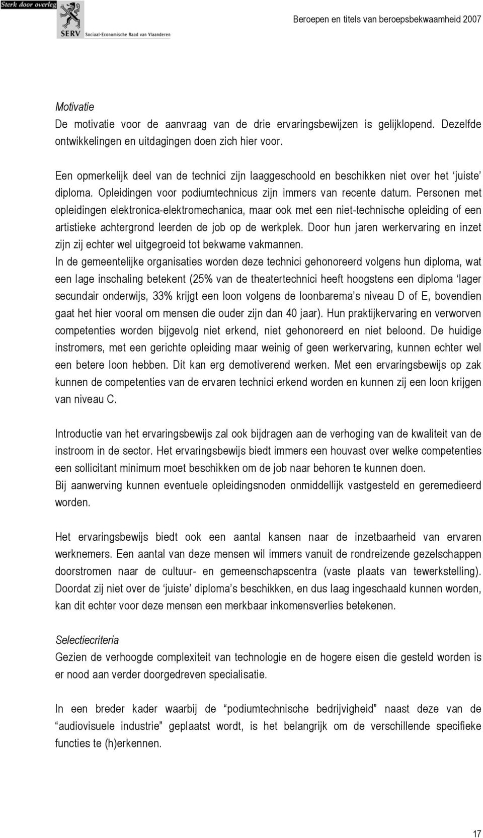 Personen met opleidingen elektronica-elektromechanica, maar ook met een niet-technische opleiding of een artistieke achtergrond leerden de job op de werkplek.