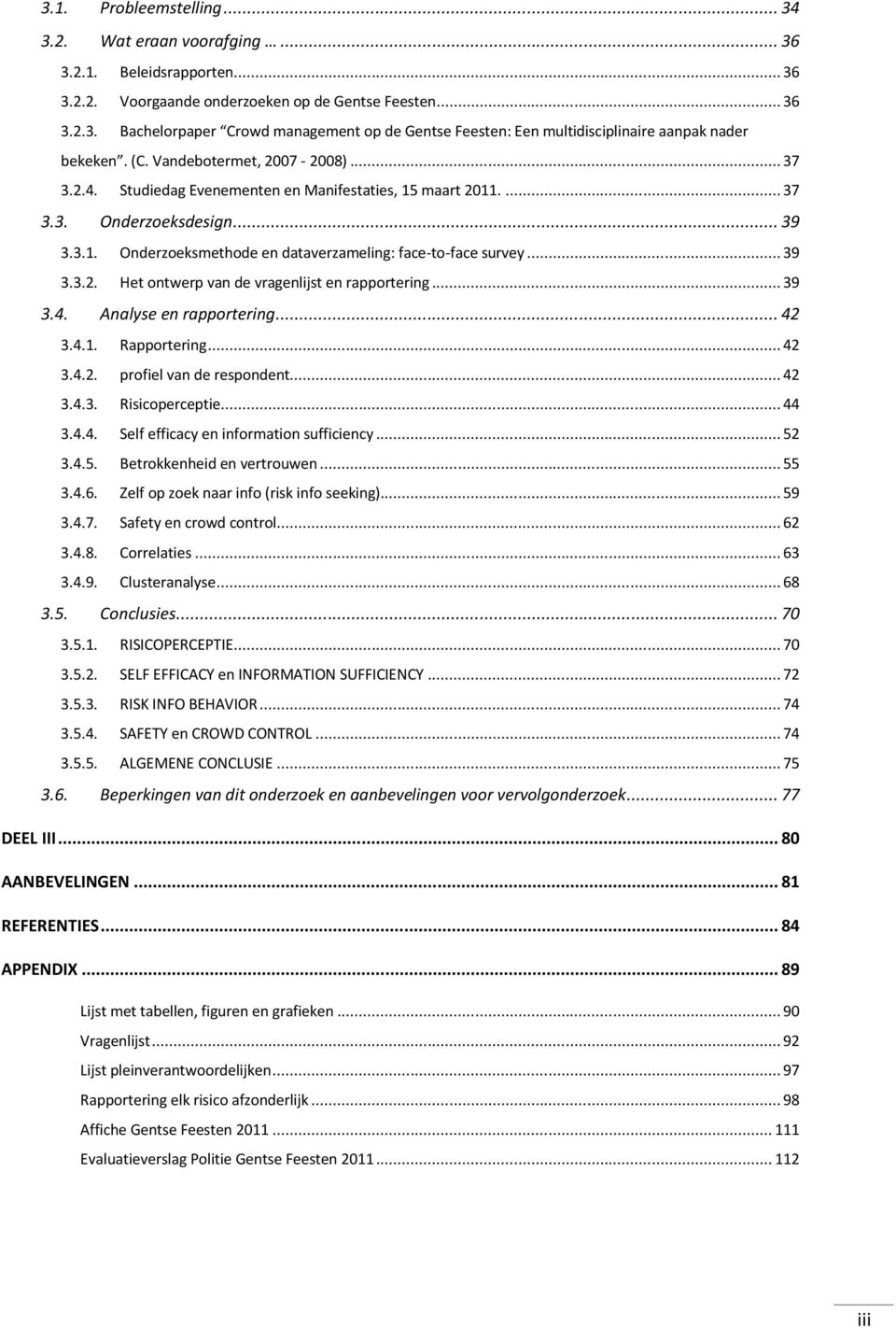 .. 39 3.3.2. Het ontwerp van de vragenlijst en rapportering... 39 3.4. Analyse en rapportering... 42 3.4.1. Rapportering... 42 3.4.2. profiel van de respondent... 42 3.4.3. Risicoperceptie... 44 3.4.4. Self efficacy en information sufficiency.