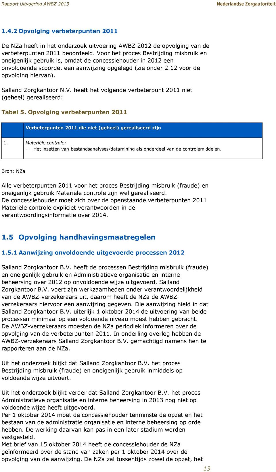 Salland Zorgkantoor N.V. heeft het volgende verbeterpunt 2011 niet (geheel) gerealiseerd: Tabel 5. Opvolging verbeterpunten 2011 Verbeterpunten 2011 die niet (geheel) gerealiseerd zijn 1.