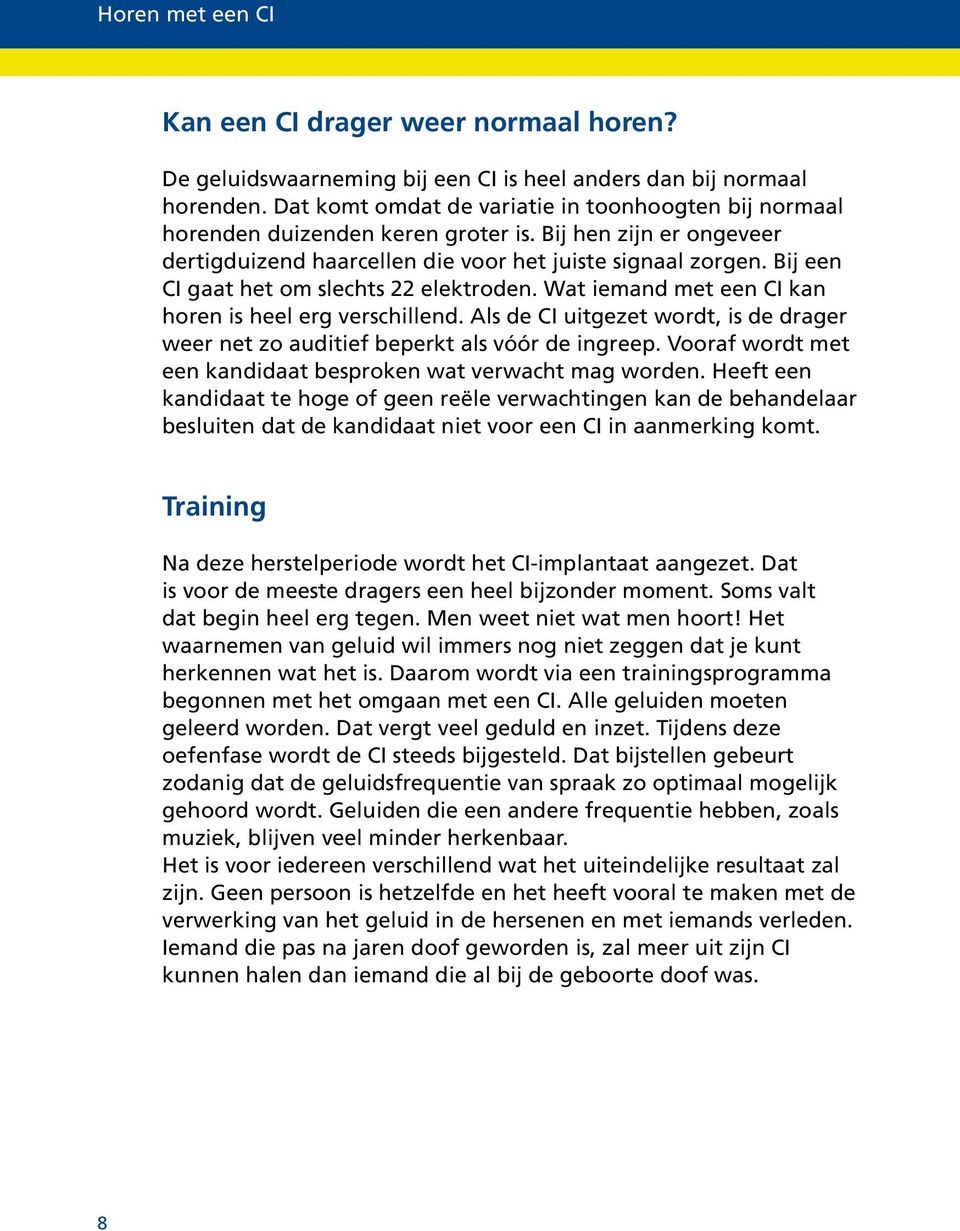 Bij een CI gaat het om slechts 22 elektroden. Wat iemand met een CI kan horen is heel erg verschillend. Als de CI uitgezet wordt, is de drager weer net zo auditief beperkt als vóór de ingreep.