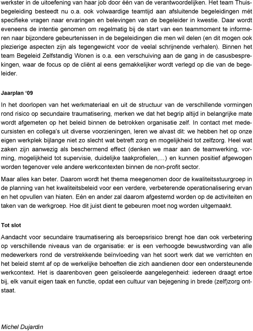 aspecten zijn als tegengewicht voor de veelal schrijnende verhalen). Binnen het team Begeleid Zelfstandig Wonen is o.a. een verschuiving aan de gang in de casusbesprekingen, waar de focus op de cliënt al eens gemakkelijker wordt verlegd op die van de begeleider.