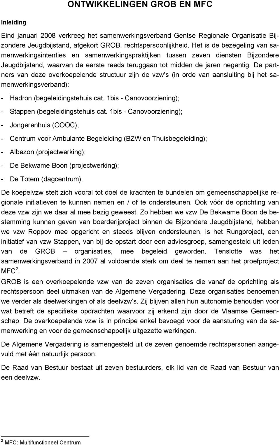 De partners van deze overkoepelende structuur zijn de vzw s (in orde van aansluiting bij het samenwerkingsverband): - Hadron (begeleidingstehuis cat.