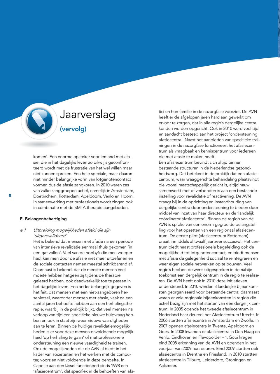 In 2010 waren zes van zulke zanggroepen actief, namelijk in Amsterdam, Doetinchem, Rotterdam, Apeldoorn, Venlo en Hoorn.