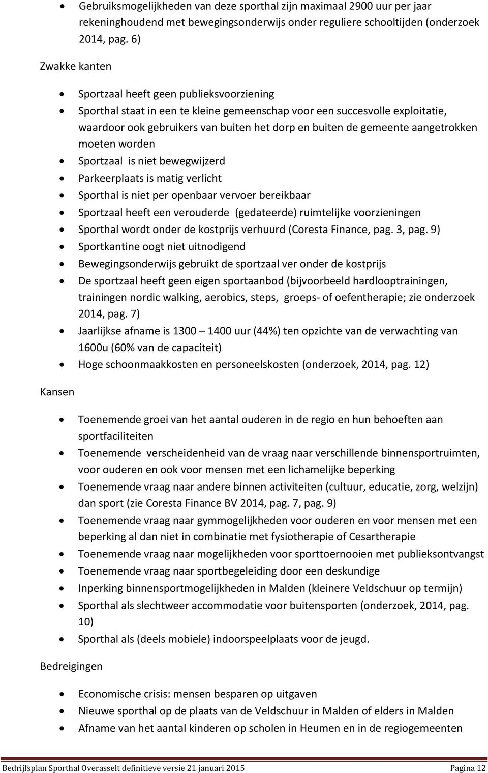 gemeente aangetrokken moeten worden Sportzaal is niet bewegwijzerd Parkeerplaats is matig verlicht Sporthal is niet per openbaar vervoer bereikbaar Sportzaal heeft een verouderde (gedateerde)