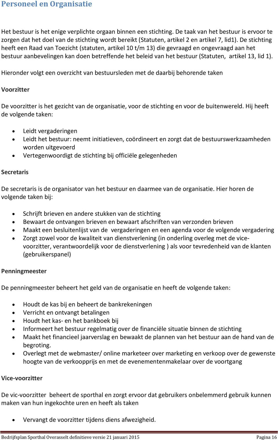 De stichting heeft een Raad van Toezicht (statuten, artikel 10 t/m 13) die gevraagd en ongevraagd aan het bestuur aanbevelingen kan doen betreffende het beleid van het bestuur (Statuten, artikel 13,