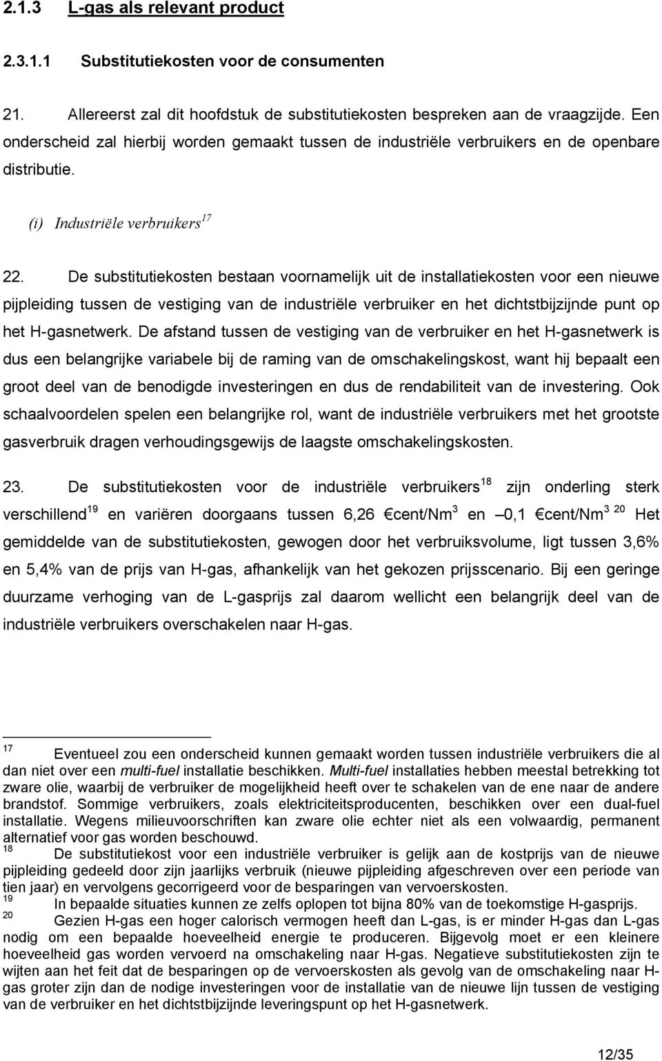 De substitutiekosten bestaan voornamelijk uit de installatiekosten voor een nieuwe pijpleiding tussen de vestiging van de industriële verbruiker en het dichtstbijzijnde punt op het H-gasnetwerk.