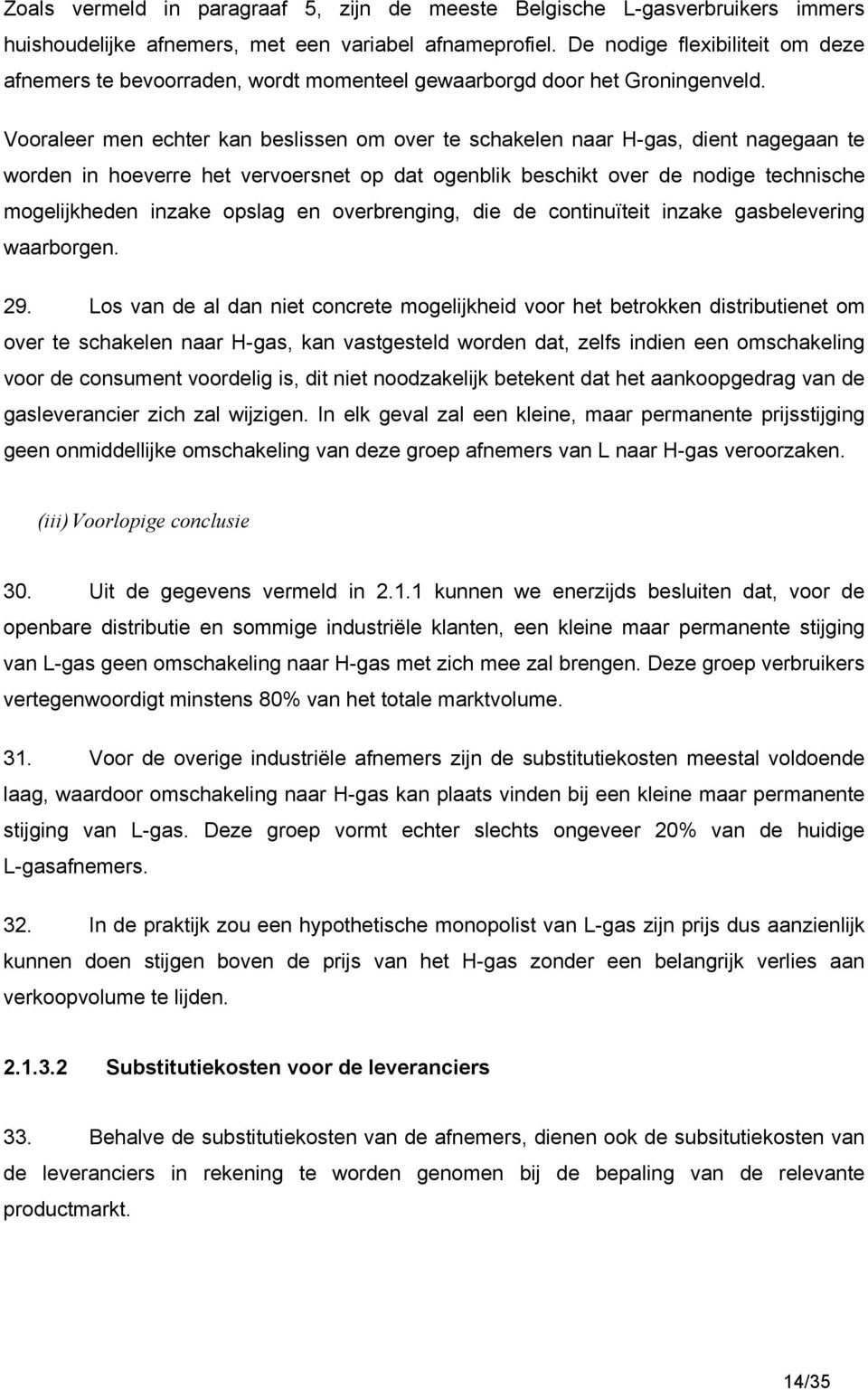 Vooraleer men echter kan beslissen om over te schakelen naar H-gas, dient nagegaan te worden in hoeverre het vervoersnet op dat ogenblik beschikt over de nodige technische mogelijkheden inzake opslag