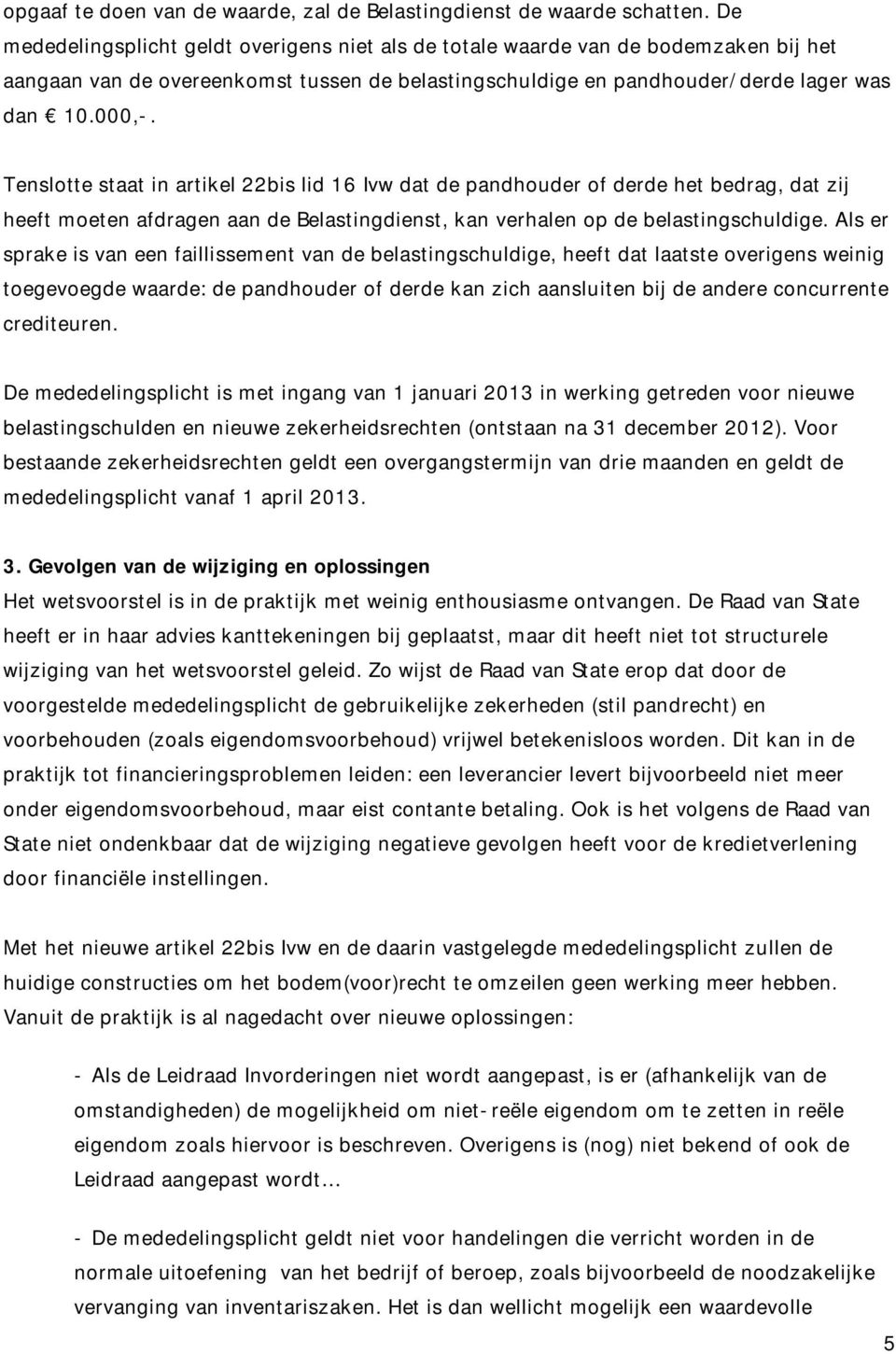 Tenslotte staat in artikel 22bis lid 16 Ivw dat de pandhouder of derde het bedrag, dat zij heeft moeten afdragen aan de Belastingdienst, kan verhalen op de belastingschuldige.