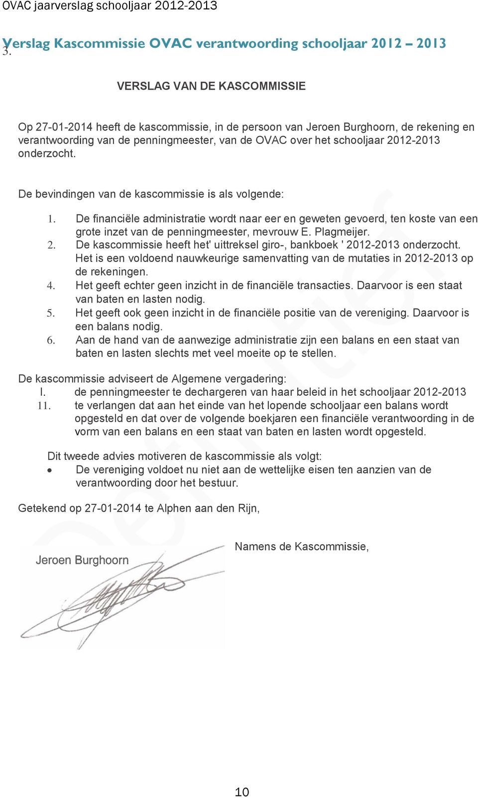 onderzocht. De bevindingen van de kascommissie is als volgende: 1. De financiële administratie wordt naar eer en geweten gevoerd, ten koste van een grote inzet van de penningmeester, mevrouw E.