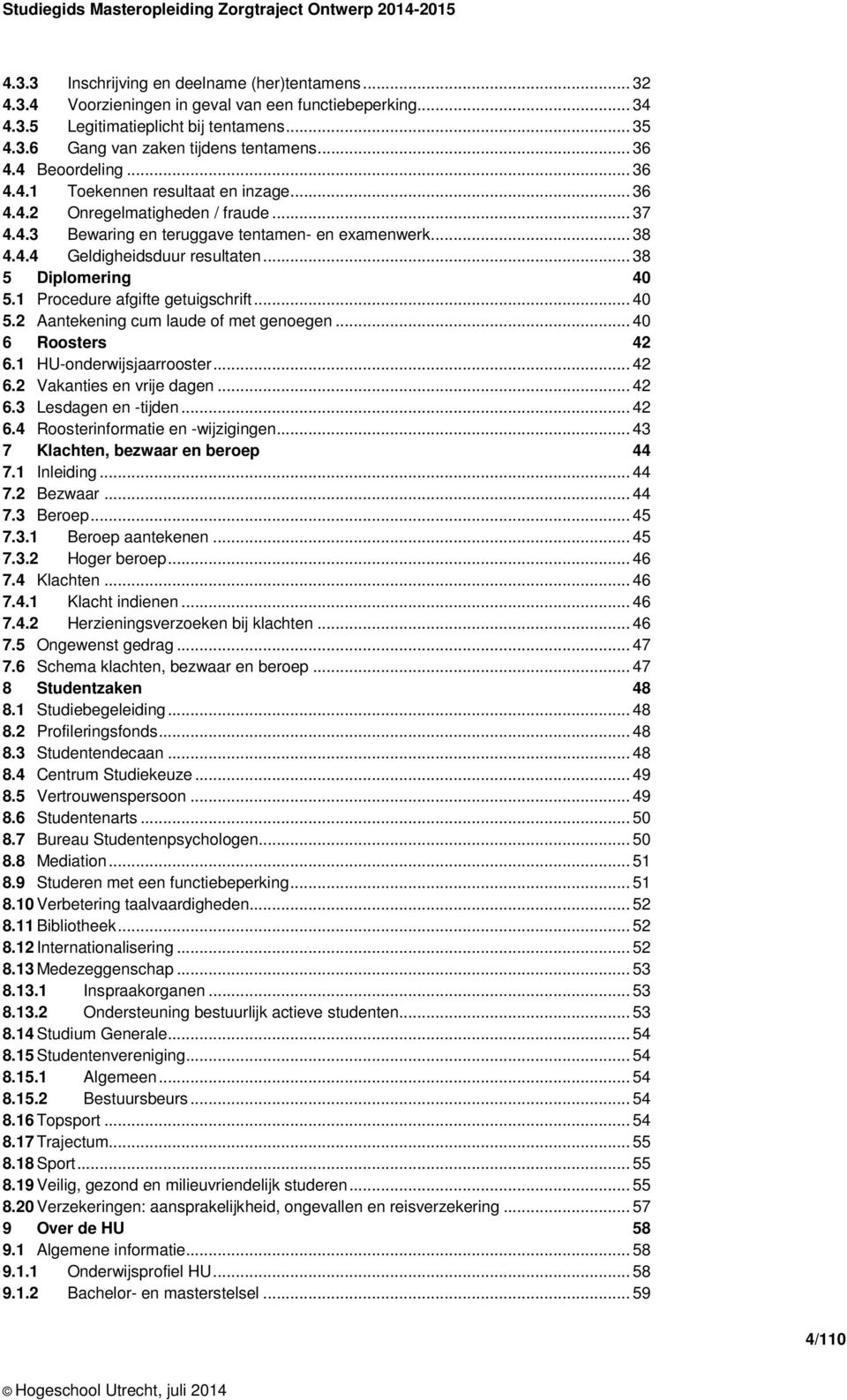 .. 38 5 Diplomering 40 5.1 Procedure afgifte getuigschrift... 40 5.2 Aantekening cum laude of met genoegen... 40 6 Roosters 42 6.1 HU-onderwijsjaarrooster... 42 6.2 Vakanties en vrije dagen... 42 6.3 Lesdagen en -tijden.