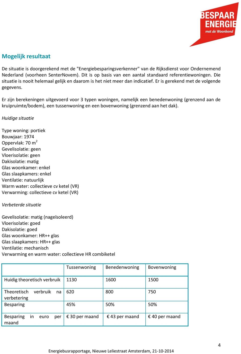 Er zijn berekeningen uitgevoerd voor 3 typen woningen, namelijk een benedenwoning (grenzend aan de kruipruimte/bodem), een tussenwoning en een bovenwoning (grenzend aan het dak).