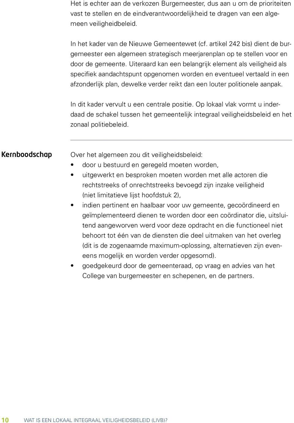 Uiteraard kan een belangrijk element als veiligheid als specifiek aandachtspunt opgenomen worden en eventueel vertaald in een afzonderlijk plan, dewelke verder reikt dan een louter politionele aanpak.