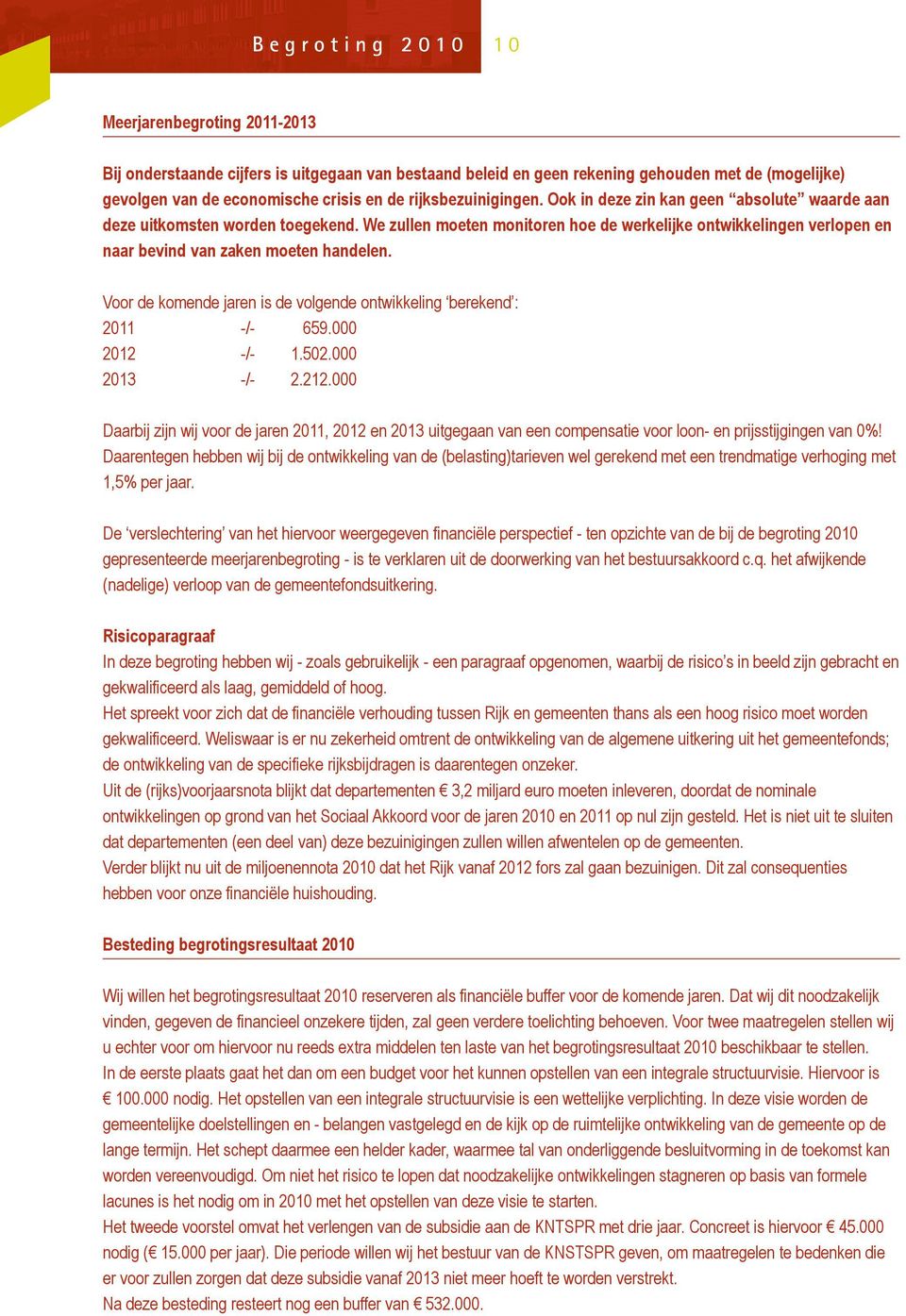 We zullen moeten monitoren hoe de werkelijke ontwikkelingen verlopen en naar bevind van zaken moeten handelen. Voor de komende jaren is de volgende ontwikkeling berekend : 2011 -/- 659.000 2012 -/- 1.