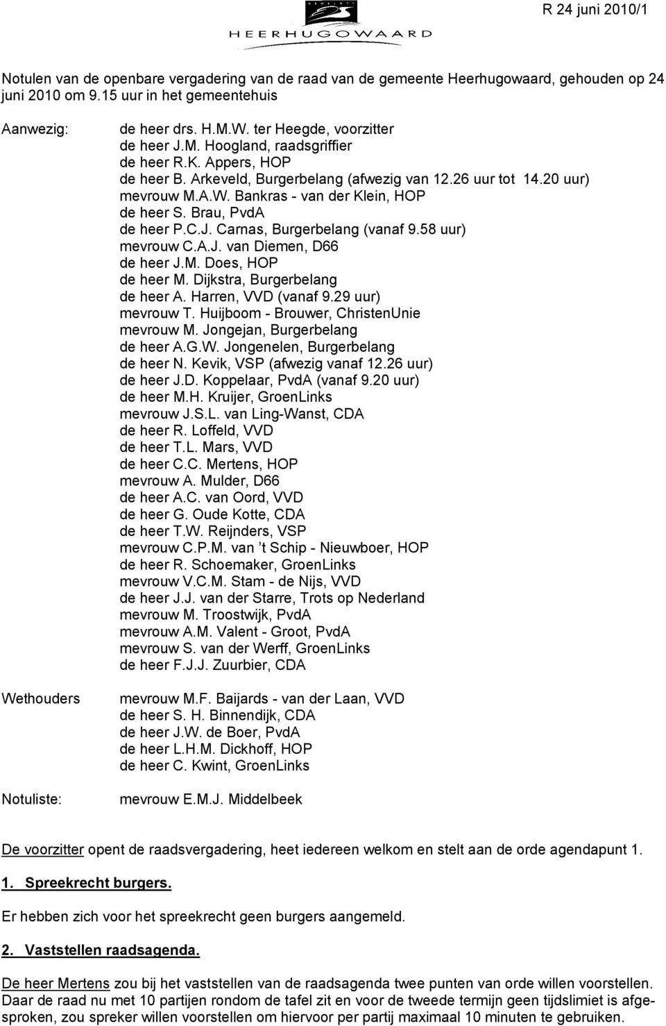 Brau, PvdA de heer P.C.J. Carnas, Burgerbelang (vanaf 9.58 uur) mevrouw C.A.J. van Diemen, D66 de heer J.M. Does, HOP de heer M. Dijkstra, Burgerbelang de heer A. Harren, VVD (vanaf 9.