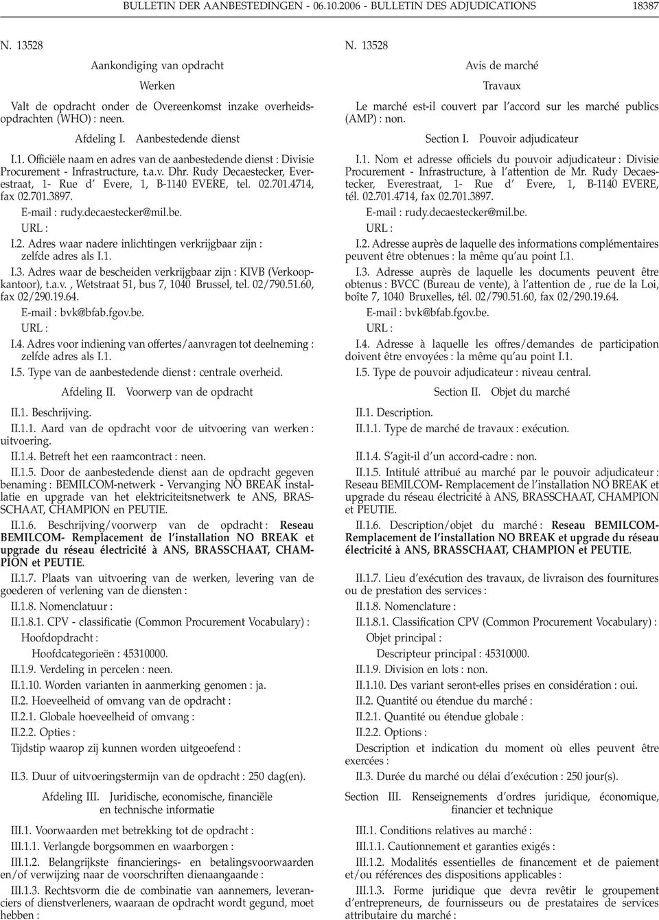 Rudy Decaestecker, Everestraat, 1- Rue d Evere, 1, B-1140 EVERE, tel. 02.701.4714, fax 02.701.3897. E-mail : rudy.decaestecker@mil.be. URL : I.2. Adres waar nadere inlichtingen verkrijgbaar zijn : zelfde adres als I.