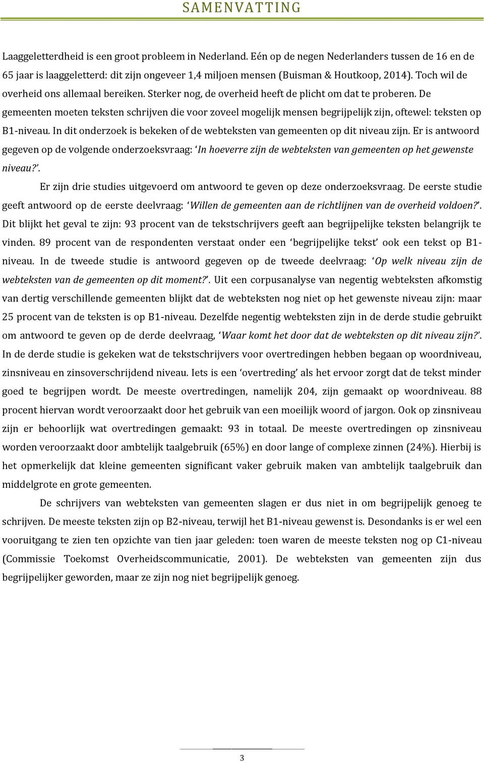 Sterker nog, de overheid heeft de plicht om dat te proberen. De gemeenten moeten teksten schrijven die voor zoveel mogelijk mensen begrijpelijk zijn, oftewel: teksten op B1-niveau.