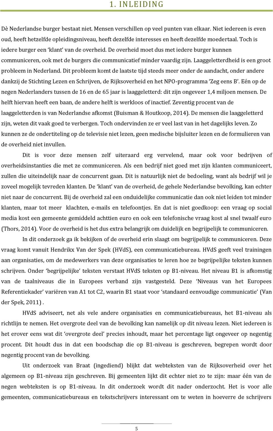 De overheid moet dus met iedere burger kunnen communiceren, ook met de burgers die communicatief minder vaardig zijn. Laaggeletterdheid is een groot probleem in Nederland.