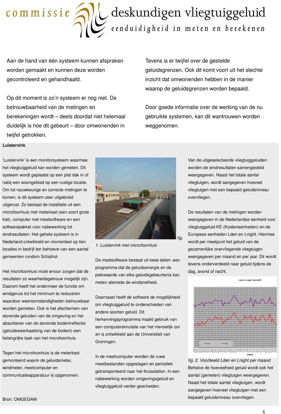 Tevens is er twijfel over de gestelde geluidsgrenzen. Ook dit komt voort uit het slechte inzicht dat omwonenden hebben in de manier waarop de geluidsgrenzen worden bepaald.