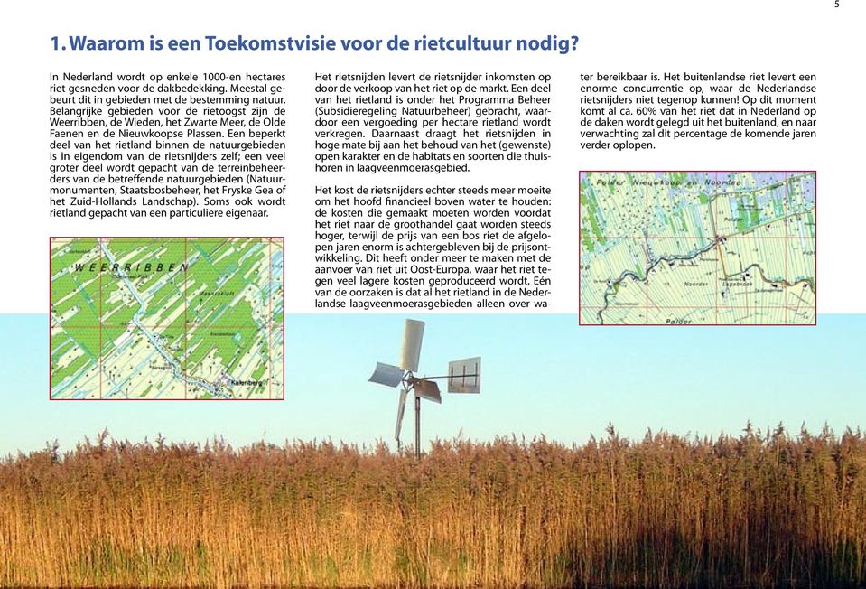 Een beperkt deel van het rietland binnen de natuurgebieden is in eigendom van de rietsnijders zelf; een veel groter deel wordt gepacht van de terreinbeheerders van de betreffende natuurgebieden