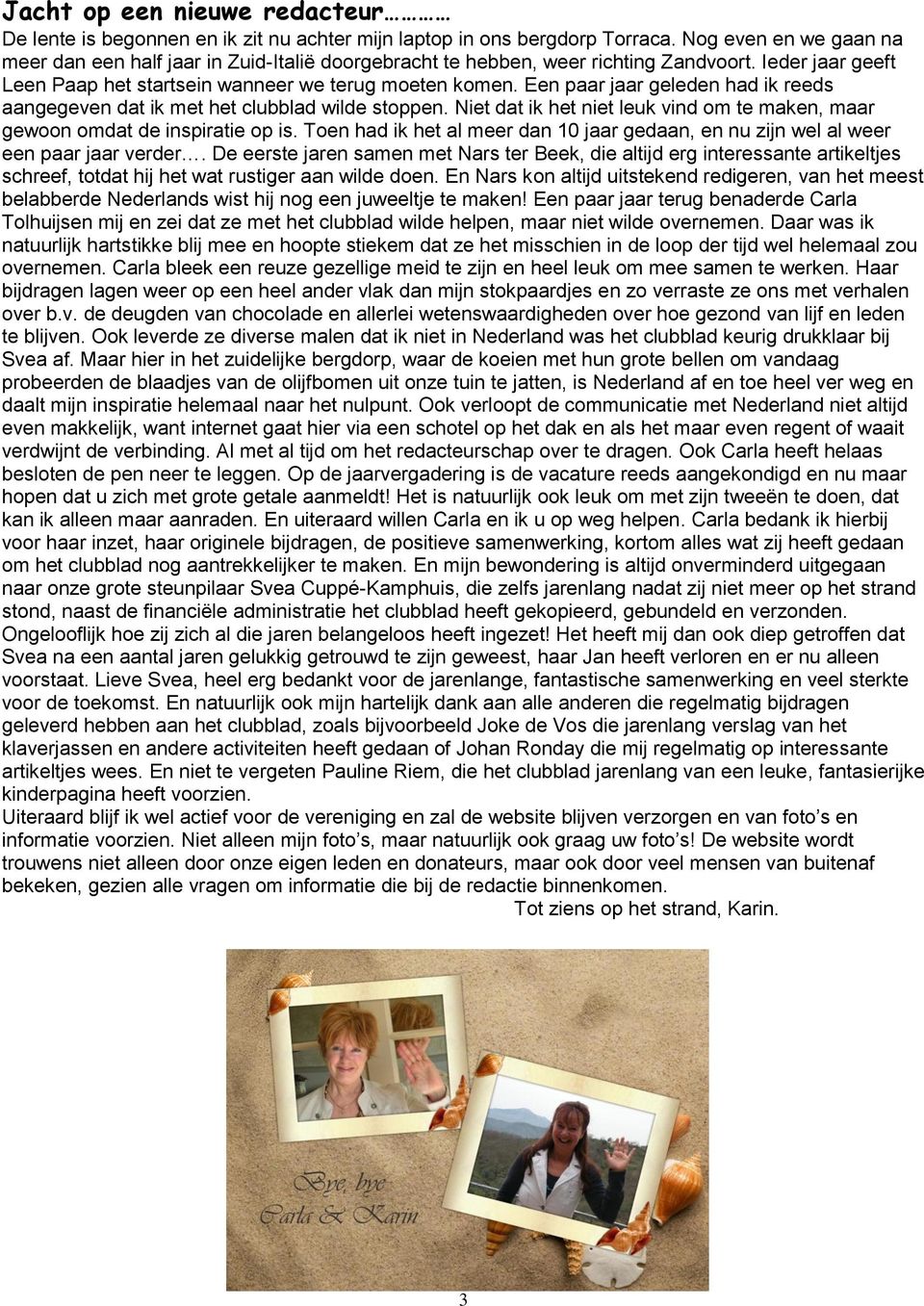 Een paar jaar geleden had ik reeds aangegeven dat ik met het clubblad wilde stoppen. Niet dat ik het niet leuk vind om te maken, maar gewoon omdat de inspiratie op is.