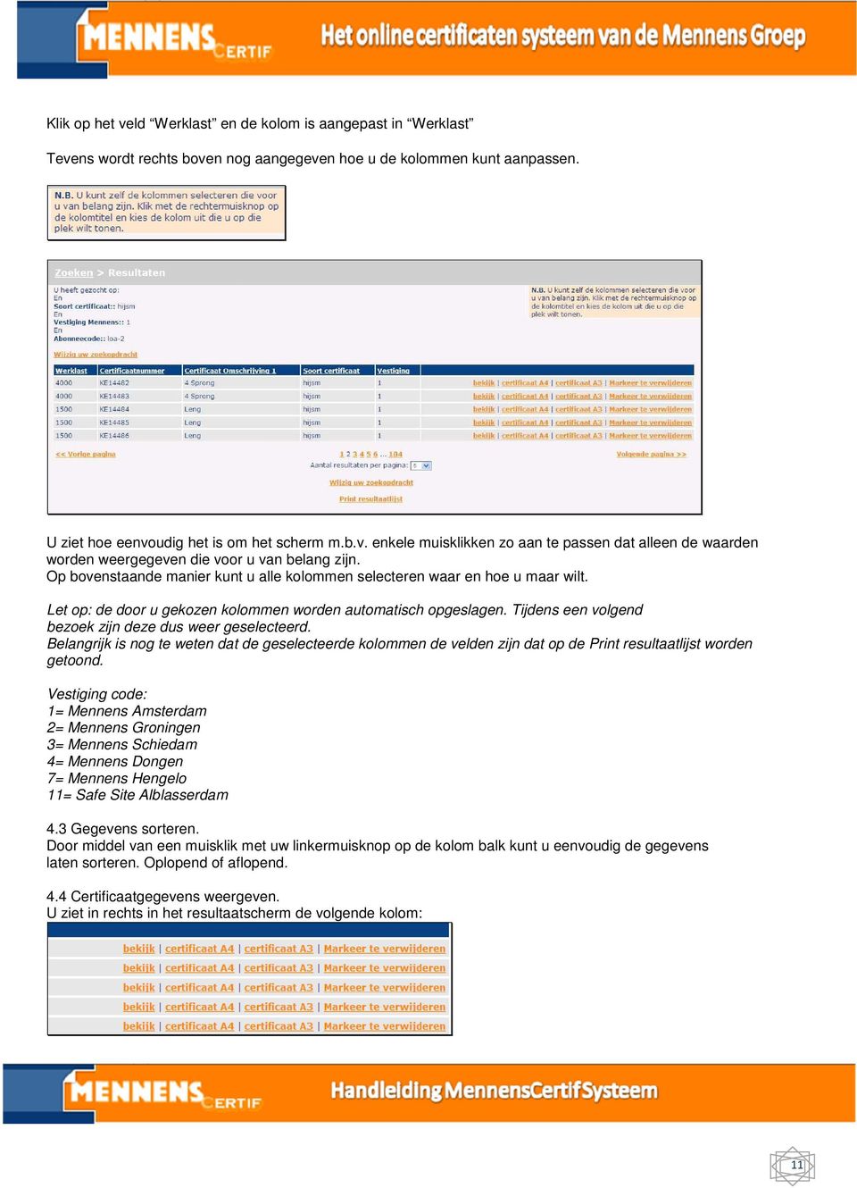 Tijdens een volgend bezoek zijn deze dus weer geselecteerd. Belangrijk is nog te weten dat de geselecteerde kolommen de velden zijn dat op de Print resultaatlijst worden getoond.