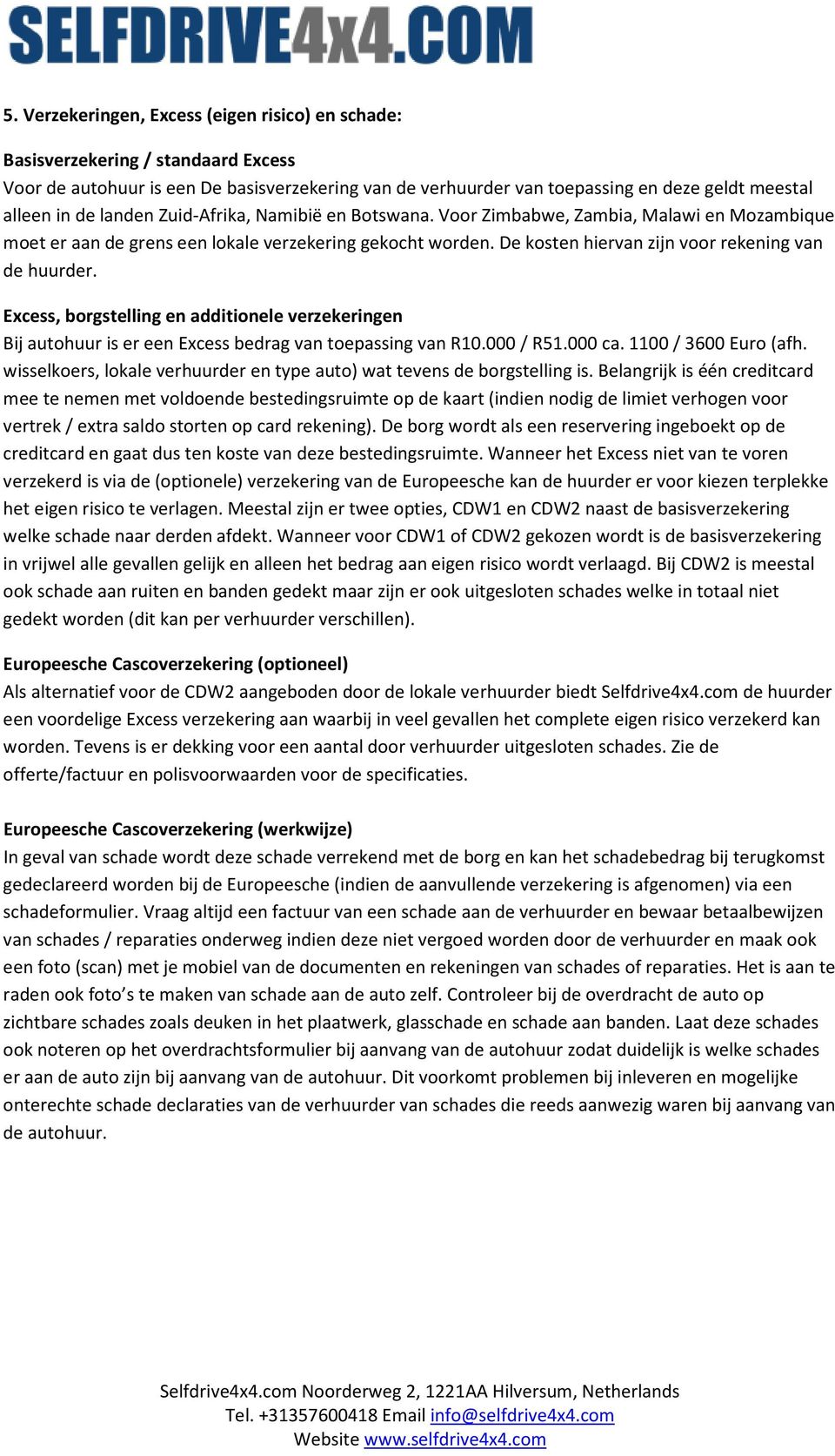 Excess, borgstelling en additionele verzekeringen Bij autohuur is er een Excess bedrag van toepassing van R10.000 / R51.000 ca. 1100 / 3600 Euro (afh.