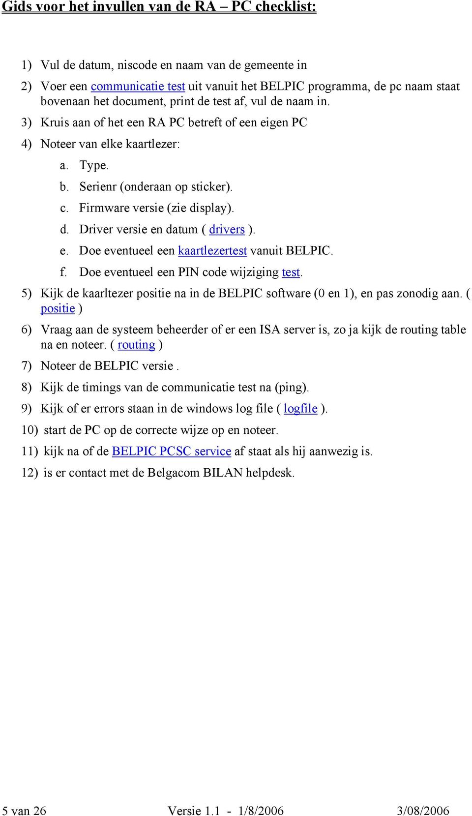 Firmware versie (zie display). d. Driver versie en datum ( drivers ). e. Doe eventueel een kaartlezertest vanuit BELPIC. f. Doe eventueel een PIN code wijziging test.