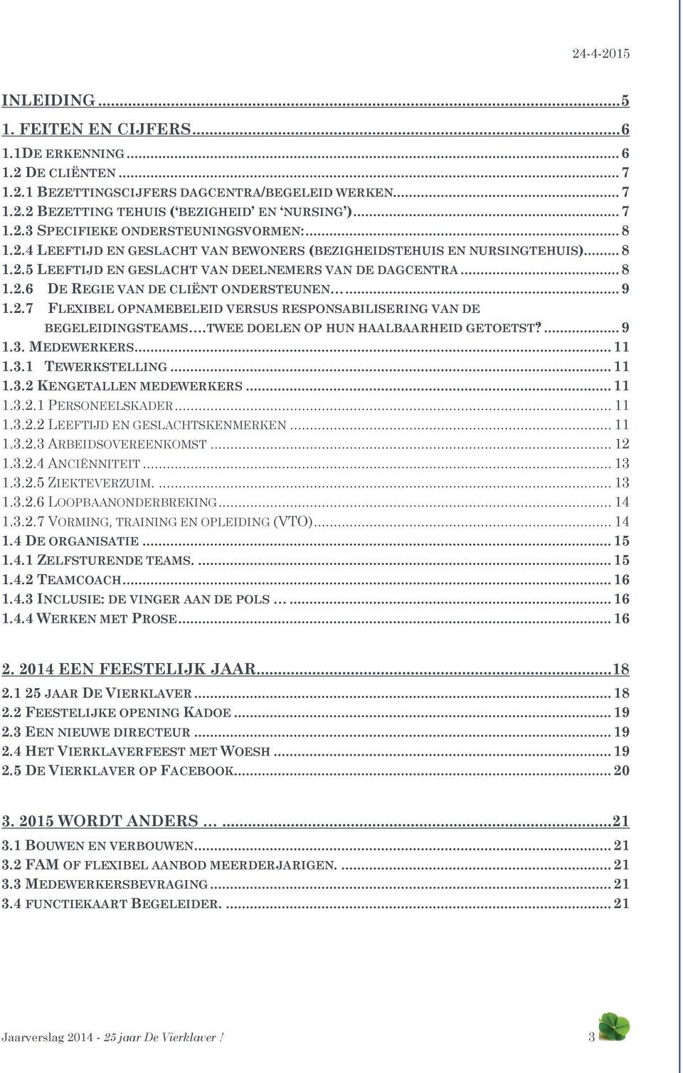 2.7 FLEXIBEL OPNAMEBELEID VERSUS RESPONSABILISERING VAN DE BEGELEIDINGSTEAMS.TWEE DOELEN OP HUN HAALBAARHEID GETOETST?... 9 1.3. MEDEWERKERS... 11 1.3.1 TEWERKSTELLING... 11 1.3.2 KENGETALLEN MEDEWERKERS.