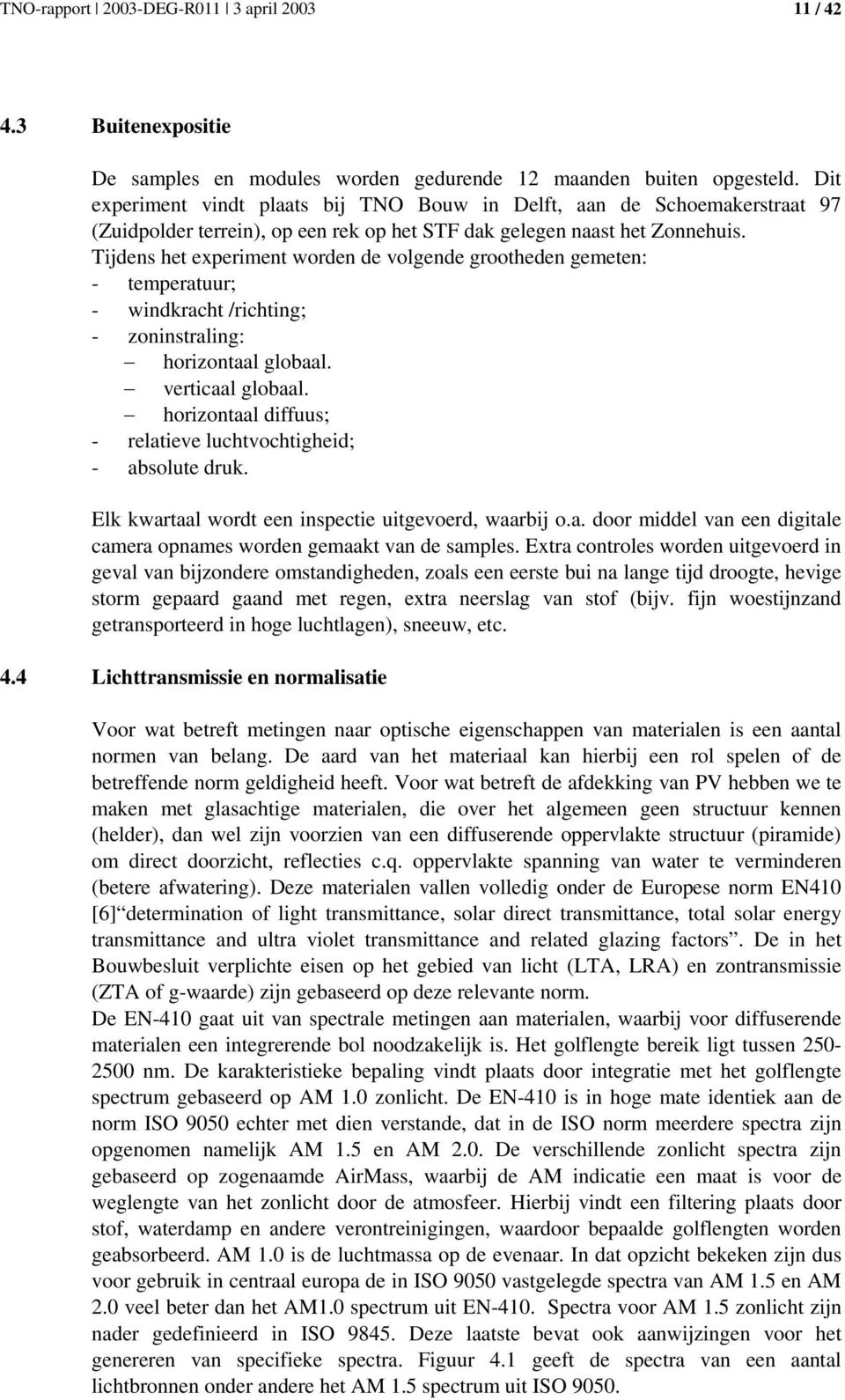 Tijdens het experiment worden de volgende grootheden gemeten: - temperatuur; - windkracht /richting; - zoninstraling: horizontaal globaal. verticaal globaal.