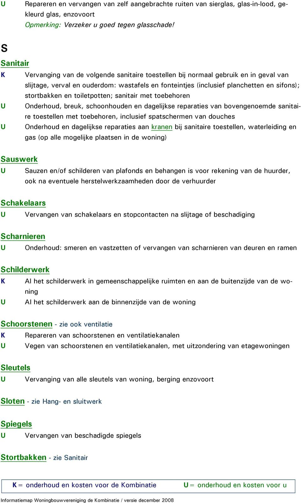 en toiletpotten; sanitair met toebehoren U Onderhoud, breuk, schoonhouden en dagelijkse reparaties van bovengenoemde sanitaire toestellen met toebehoren, inclusief spatschermen van douches U