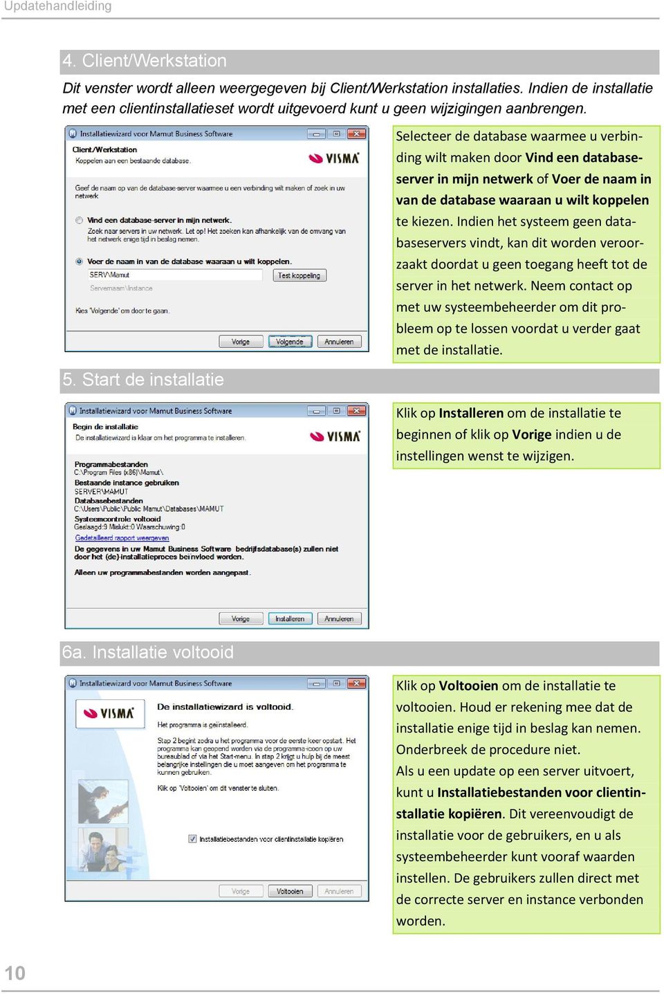 Start de installatie Selecteer de database waarmee u verbinding wilt maken door Vind een databaseserver in mijn netwerk of Voer de naam in van de database waaraan u wilt koppelen te kiezen.