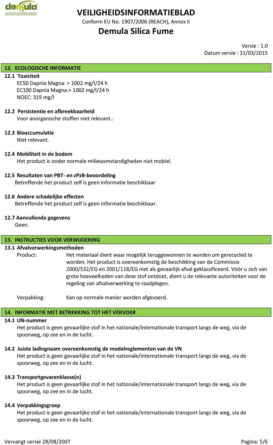 12.5 Resultaten van PBT- en zpzb-beoordeling Betreffende het product zelf is geen informatie beschikbaar 12.6 Andere schadelijke effecten 12.7 Aanvullende gegevens 13.