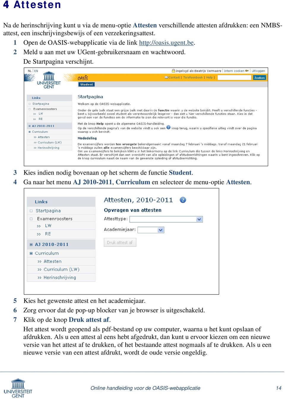 3 Kies indien nodig bovenaan op het scherm de functie Student. 4 Ga naar het menu AJ 2010-2011, Curriculum en selecteer de menu-optie Attesten. 5 6 7 Kies het gewenste attest en het academiejaar.